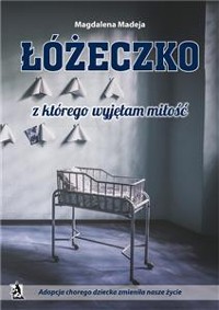 Cover Łóżeczko, z którego wyjęłam miłość. Adopcja chorego dziecka zmieniła nasze życie