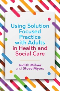 Cover Using Solution Focused Practice with Adults in Health and Social Care