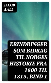 Cover Erindringer som Bidrag til Norges Historie fra 1800 til 1815, bind 1