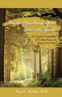 Cover Understanding Your Suicide Grief : Ten Essential Touchstones for Finding Hope and Healing Your Heart