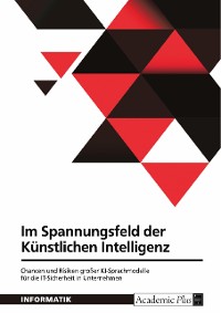 Cover Im Spannungsfeld der Künstlichen Intelligenz. Chancen und Risiken großer KI-Sprachmodelle für die IT-Sicherheit in Unternehmen