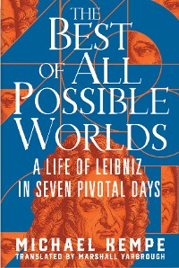 Cover The Best of All Possible Worlds: A Life of Leibniz in Seven Pivotal Days