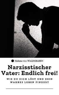 Cover Narzisstischer Vater: Endlich frei! – Wie du dich löst und dein wahres Leben findest