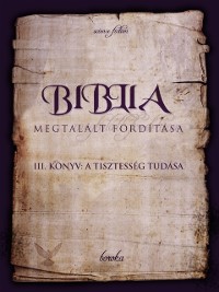 Cover Biblia Megtalalt Forditasa. III. Konyv: A Tisztesseg Tudasa.