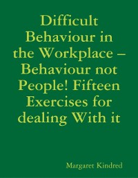 Cover Difficult Behaviour In the Workplace -Behaviour Not People! Fifteen Exercises for Dealing With It