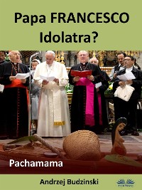 Cover Papa Francesco Idolatra? Pachamama