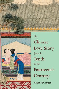 Cover The Chinese Love Story from the Tenth to the Fourteenth Century