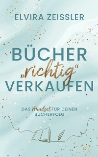 Cover Bücher "richtig" verkaufen: Das Mindset für deinen Bucherfolg I von SPIEGEL-Bestsellerautorin Elvira Zeissler