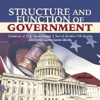 Cover Structure and Function of Government | Creation of U.S. Government | Social Studies 5th Grade | Children's Government Books