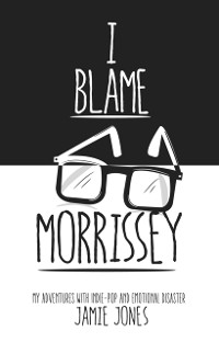 Cover I Blame Morrissey : My Adventures with Indie-Pop and Emotional Disaster