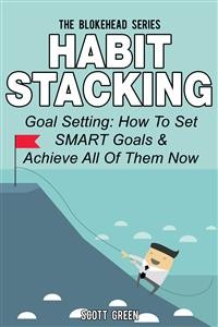 Cover Habit Stacking: Goal Setting: How To Set SMART Goals & Achieve All Of Them Now