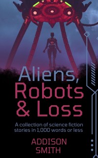 Cover Aliens, Robots & Loss: A Sci-Fi Flash Fiction Collection