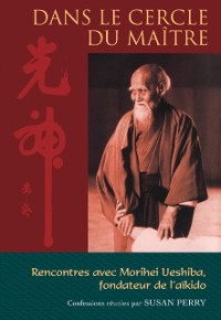 Cover Dans le cercle du maître : Rencontres avec Morihei Ueshiba, le fondateur de l''aïkido