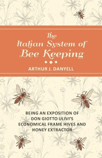 Cover The Italian System of Bee Keeping - Being an Exposition of Don Giotto Ulivi's Economical Frame Hives and Honey Extractor