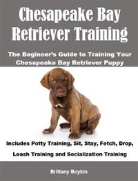 Cover Chesapeake Bay Retriever Training: The Beginner’s Guide to Training Your Chesapeake Bay Retriever Puppy