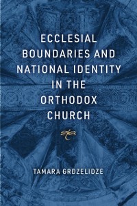 Cover Ecclesial Boundaries and National Identity in the Orthodox Church