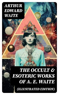 Cover The Occult & Esoteric Works of A. E. Waite (Illustrated Edition)