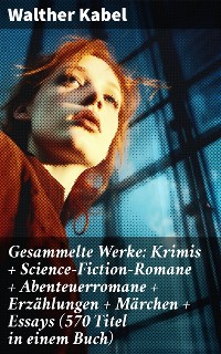Cover Gesammelte Werke: Krimis + Science-Fiction-Romane + Abenteuerromane + Erzählungen + Märchen + Essays (570 Titel in einem Buch)