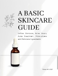 Cover A Basic Skincare Guide: Online Skincare, Acne Scars, Acne Treatment, Moisturizers and Skincare Ingredients