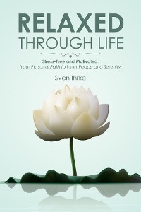 Cover Relaxed through life: Practical tips for more motivation and serenity: Stress-free and motivated