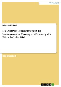 Cover Die Zentrale Plankommission als Instrument zur Planung und Lenkung der Wirtschaft der DDR