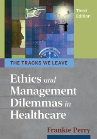 Cover Tracks We Leave: Ethics and Management Dilemmas in Healthcare, Third Edition