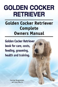 Cover Golden Cocker Retriever. Golden Cocker Retriever Complete Owners Manual. Golden Cocker Retriever book for care, costs, feeding, grooming, health and training.