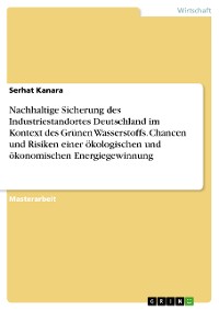 Cover Nachhaltige Sicherung des Industriestandortes Deutschland im Kontext des Grünen Wasserstoffs. Chancen und Risiken einer ökologischen und ökonomischen Energiegewinnung