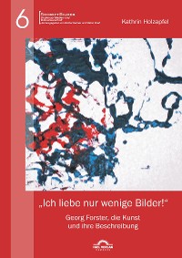 Cover „Ich liebe nur wenige Bilder!“: Georg Forster, die Kunst und ihre Beschreibung