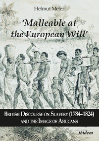 Cover ‘Malleable at the European Will’: British Discourse on Slavery (1784–1824) and the Image of Africans