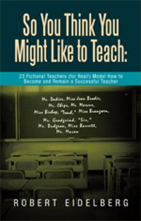 Cover So You Think You Might Like to Teach:  23 Fictional Teachers (For Real!) Model How to Become and Remain a Successful Teacher
