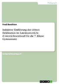 Cover Induktive Einführung der dritten Deklination im Lateinunterricht (Unterrichtsentwurf für die 7. Klasse Gymnasium)