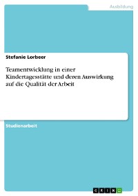 Cover Teamentwicklung in einer Kindertagesstätte und deren Auswirkung auf die Qualität der Arbeit