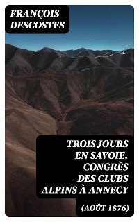 Cover Trois jours en Savoie. Congrès des clubs alpins à Annecy (août 1876)