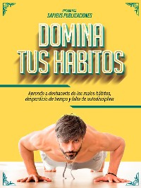 Cover Domina Tus Habitos: Aprende A Deshacerte De Los Malos Hábitos, Desperdicio De Tiempo Y Falta De Autodisciplina