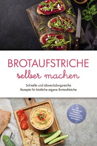 Cover Brotaufstriche selber machen: Schnelle und abwechslungsreiche Rezepte für köstliche eigene Brotaufstriche - inkl. internationalen Klassikern, Fitnessaufstrichen, Kinderaufstrichen & Brotrezepten