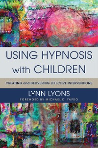 Cover Using Hypnosis with Children: Creating and Delivering Effective Interventions