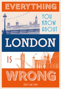 Cover Everything You Know About London is Wrong
