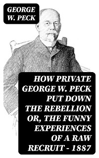 Cover How Private George W. Peck Put Down the Rebellion or, The Funny Experiences of a Raw Recruit - 1887