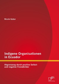 Cover Indigene Organisationen in Ecuador: Abgrenzung durch positive Selbst- und negative Fremdbilder