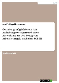 Cover Gestaltungsmöglichkeiten von Aufhebungsverträgen und deren Auswirkung auf den Bezug von Arbeitslosengeld nach dem SGB III