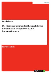 Cover Die Staatsfreiheit im  öffentlich-rechtlichen Rundfunk  am Beispiel des Radio Bremen-Gesetzes