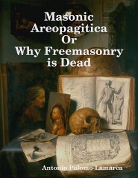 Cover Masonic Areopagitica or Why Freemasonry Is Dead