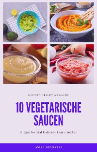 Cover 10 vegetarische Saucen Rezepte - für ihre Mitmenschen und ihr zu Hause