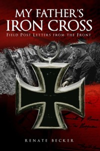 Cover My Father's Iron Cross : Field Post Letters from the Front