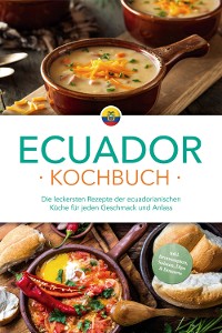 Cover Ecuador Kochbuch: Die leckersten Rezepte der ecuadorianischen Küche für jeden Geschmack und Anlass - inkl. Brotrezepten, Salaten, Dips & Desserts