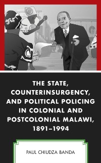 Cover State, Counterinsurgency, and Political Policing in Colonial and Postcolonial Malawi, 1891-1994