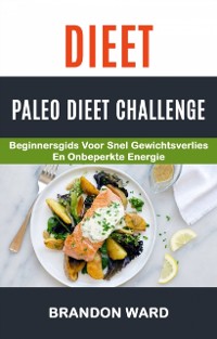 Cover Dieet: Paleo Dieet Challenge: Beginnersgids voor snel gewichtsverlies en onbeperkte energie