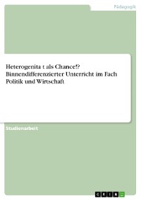 Cover Heterogenität als Chance!? Binnendifferenzierter Unterricht im Fach Politik und Wirtschaft