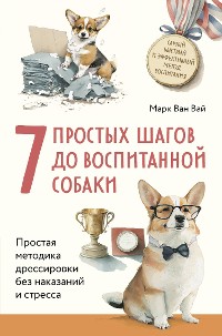 Cover 7 простых шагов до воспитанной собаки. Простая методика дрессировки без наказания и стресса